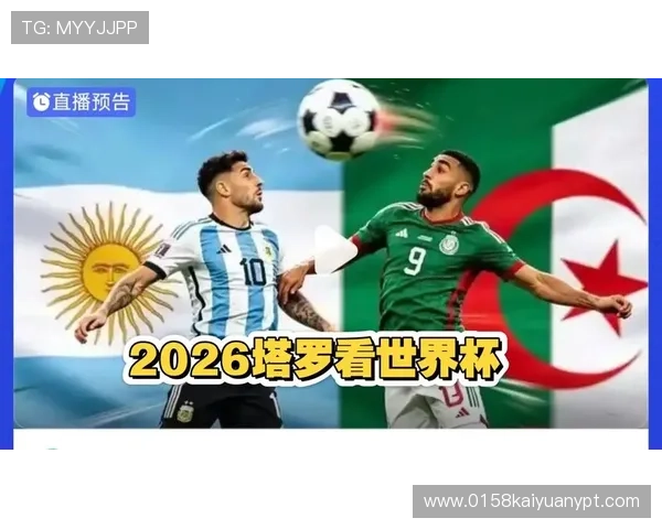 2026年世界杯阿根廷vs阿尔及利亚出线形势最新分析与赛程影响因素
